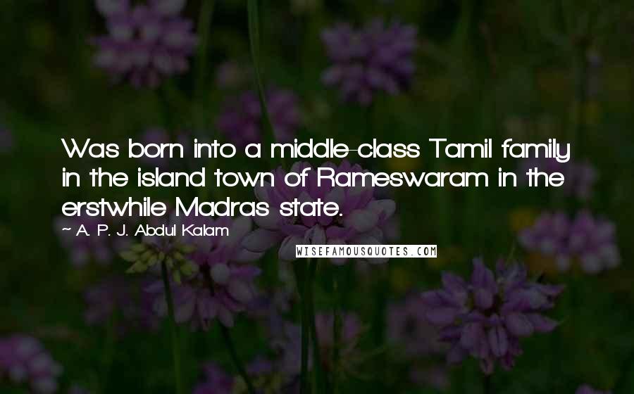 A. P. J. Abdul Kalam Quotes: Was born into a middle-class Tamil family in the island town of Rameswaram in the erstwhile Madras state.