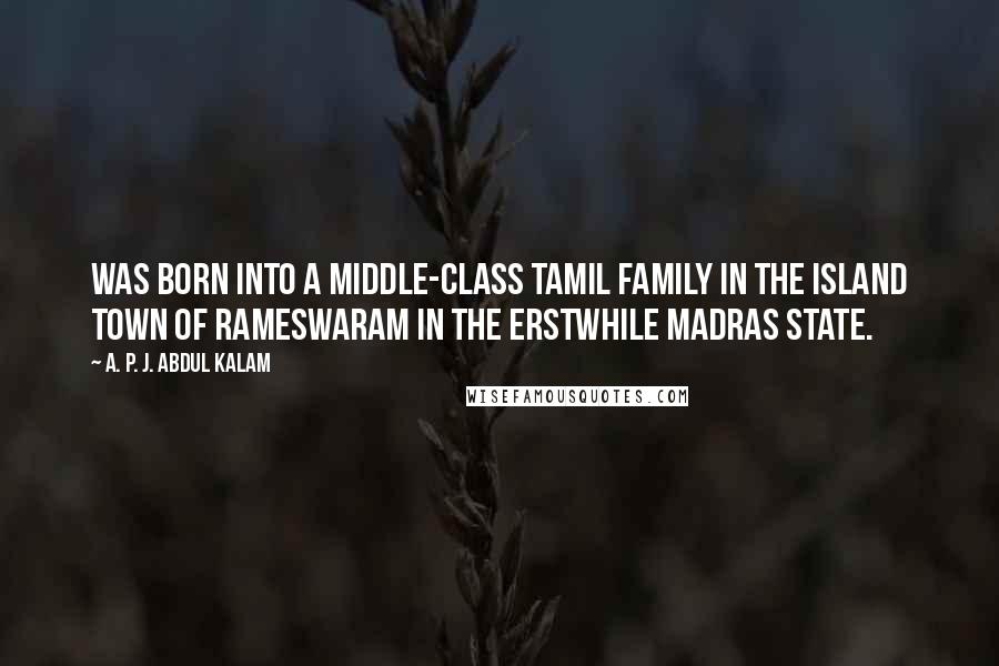 A. P. J. Abdul Kalam Quotes: Was born into a middle-class Tamil family in the island town of Rameswaram in the erstwhile Madras state.