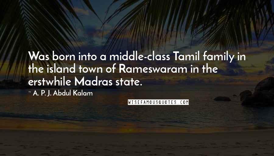 A. P. J. Abdul Kalam Quotes: Was born into a middle-class Tamil family in the island town of Rameswaram in the erstwhile Madras state.