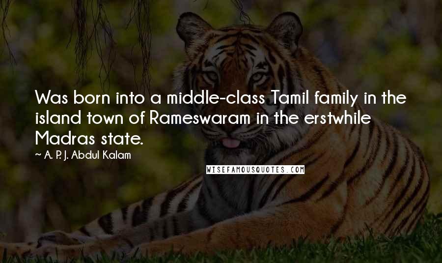 A. P. J. Abdul Kalam Quotes: Was born into a middle-class Tamil family in the island town of Rameswaram in the erstwhile Madras state.