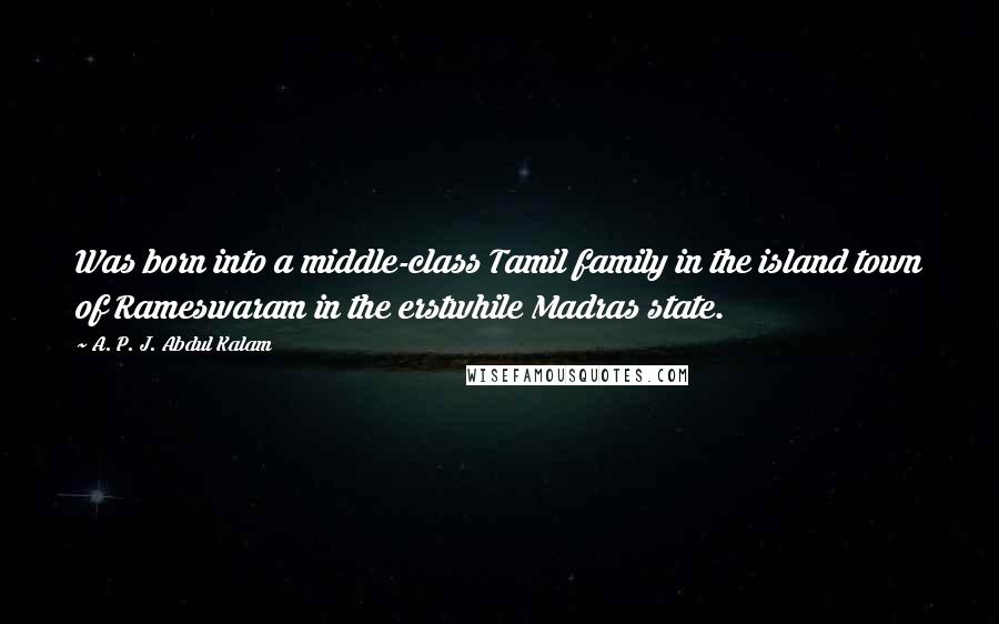 A. P. J. Abdul Kalam Quotes: Was born into a middle-class Tamil family in the island town of Rameswaram in the erstwhile Madras state.