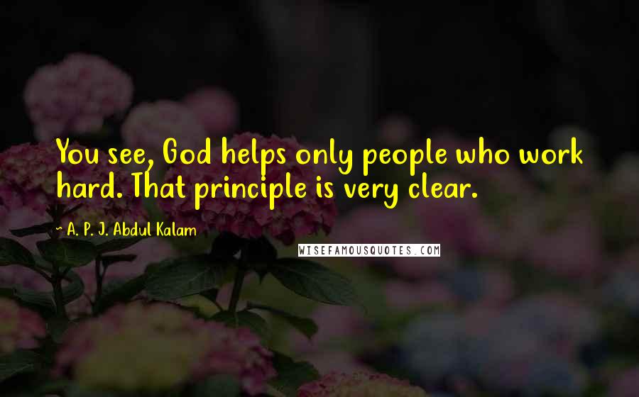 A. P. J. Abdul Kalam Quotes: You see, God helps only people who work hard. That principle is very clear.