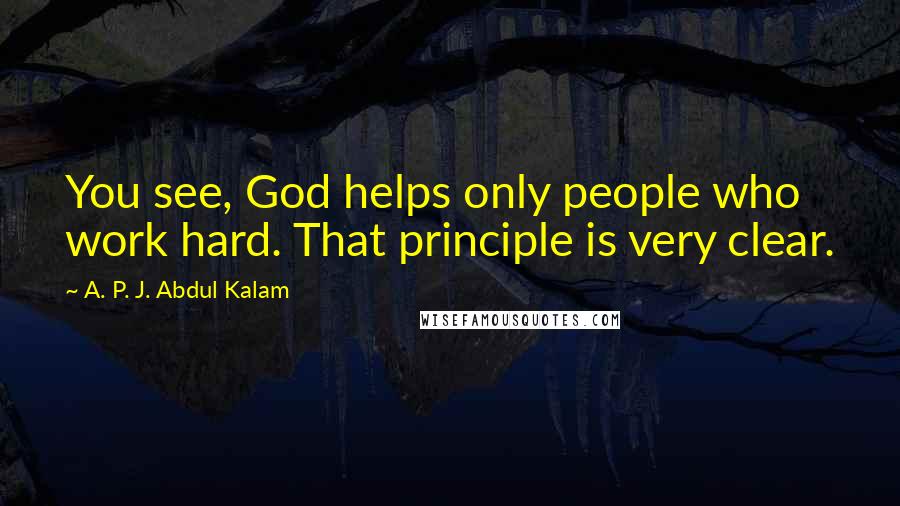 A. P. J. Abdul Kalam Quotes: You see, God helps only people who work hard. That principle is very clear.