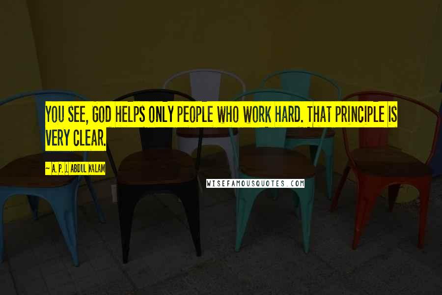 A. P. J. Abdul Kalam Quotes: You see, God helps only people who work hard. That principle is very clear.