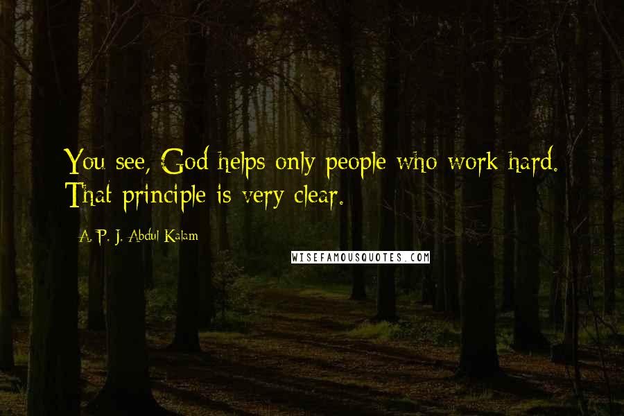 A. P. J. Abdul Kalam Quotes: You see, God helps only people who work hard. That principle is very clear.