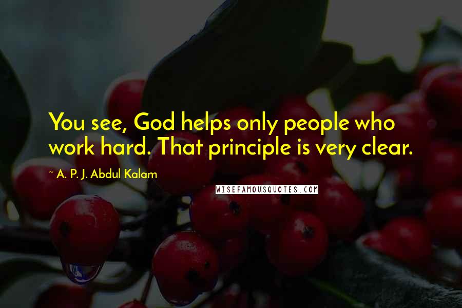 A. P. J. Abdul Kalam Quotes: You see, God helps only people who work hard. That principle is very clear.