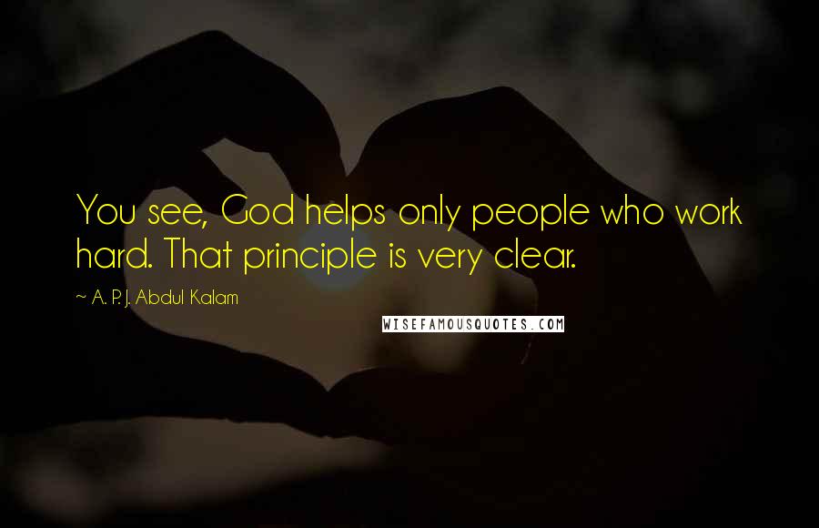 A. P. J. Abdul Kalam Quotes: You see, God helps only people who work hard. That principle is very clear.