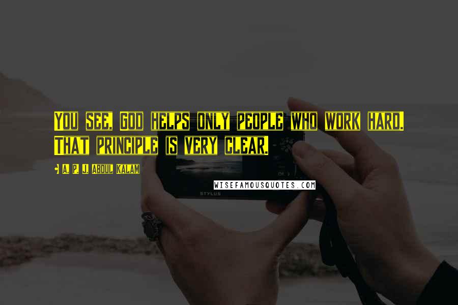 A. P. J. Abdul Kalam Quotes: You see, God helps only people who work hard. That principle is very clear.