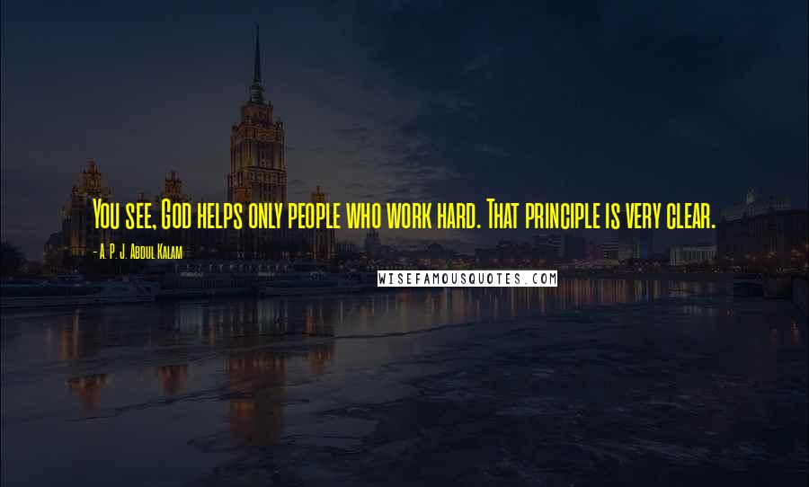 A. P. J. Abdul Kalam Quotes: You see, God helps only people who work hard. That principle is very clear.