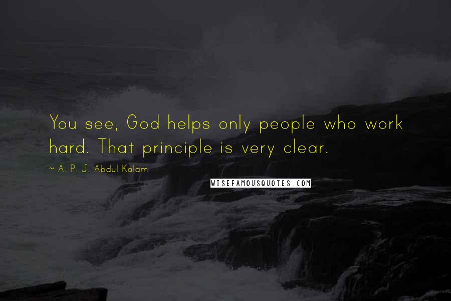 A. P. J. Abdul Kalam Quotes: You see, God helps only people who work hard. That principle is very clear.