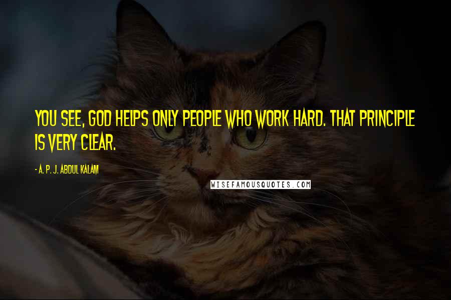 A. P. J. Abdul Kalam Quotes: You see, God helps only people who work hard. That principle is very clear.