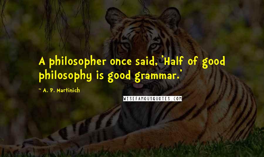 A. P. Martinich Quotes: A philosopher once said, 'Half of good philosophy is good grammar.'