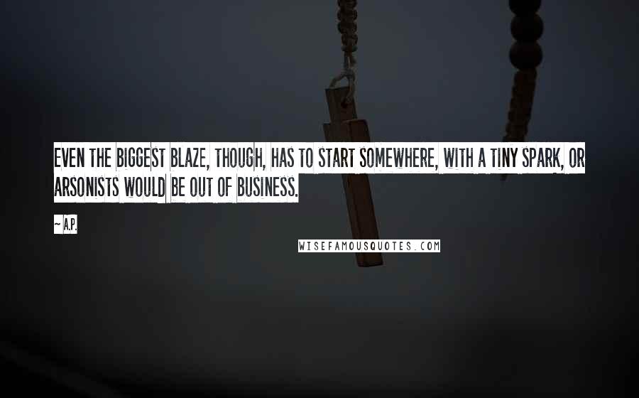 A.P. Quotes: Even the biggest blaze, though, has to start somewhere, with a tiny spark, or arsonists would be out of business.