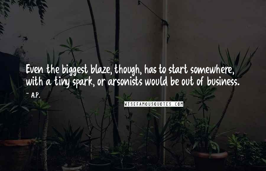 A.P. Quotes: Even the biggest blaze, though, has to start somewhere, with a tiny spark, or arsonists would be out of business.