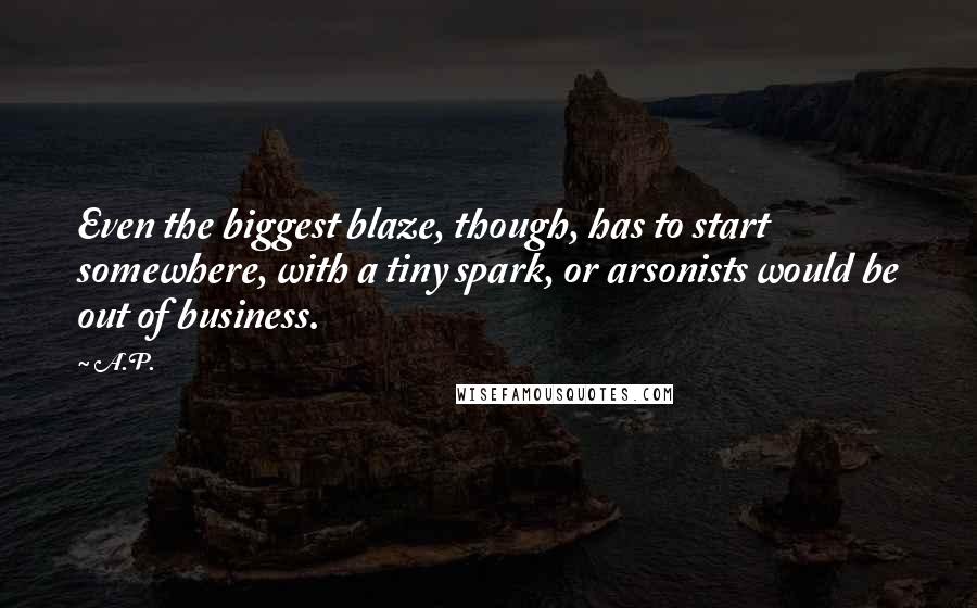 A.P. Quotes: Even the biggest blaze, though, has to start somewhere, with a tiny spark, or arsonists would be out of business.