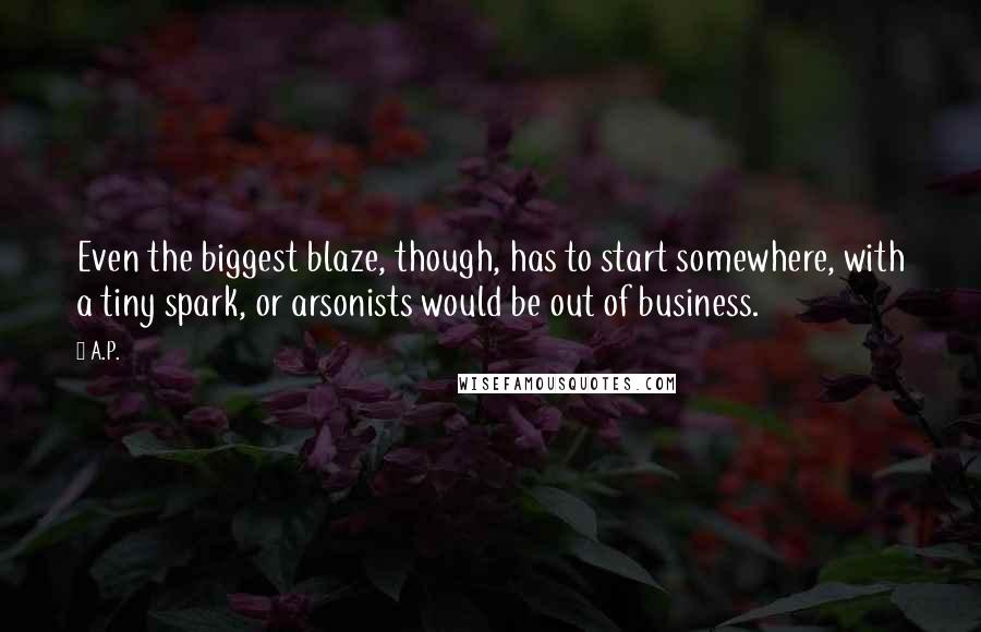 A.P. Quotes: Even the biggest blaze, though, has to start somewhere, with a tiny spark, or arsonists would be out of business.
