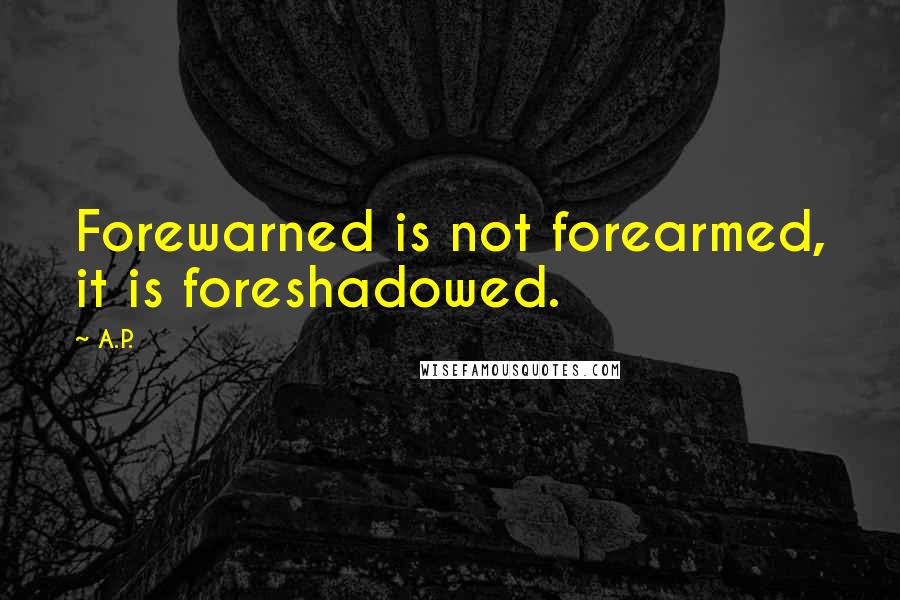 A.P. Quotes: Forewarned is not forearmed, it is foreshadowed.