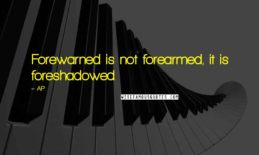 A.P. Quotes: Forewarned is not forearmed, it is foreshadowed.