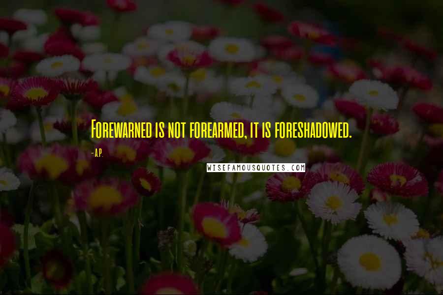 A.P. Quotes: Forewarned is not forearmed, it is foreshadowed.