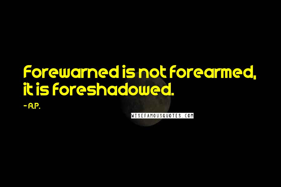 A.P. Quotes: Forewarned is not forearmed, it is foreshadowed.