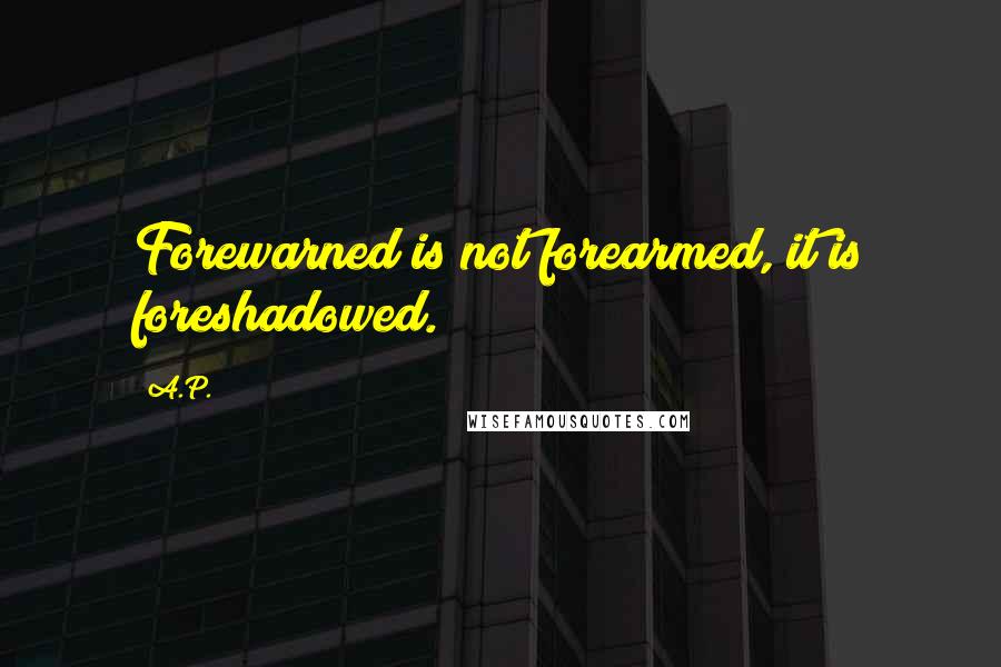 A.P. Quotes: Forewarned is not forearmed, it is foreshadowed.