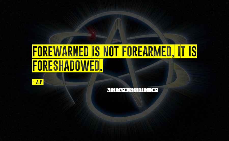 A.P. Quotes: Forewarned is not forearmed, it is foreshadowed.