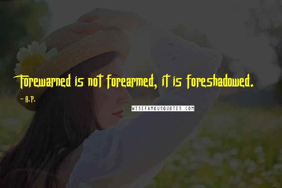 A.P. Quotes: Forewarned is not forearmed, it is foreshadowed.