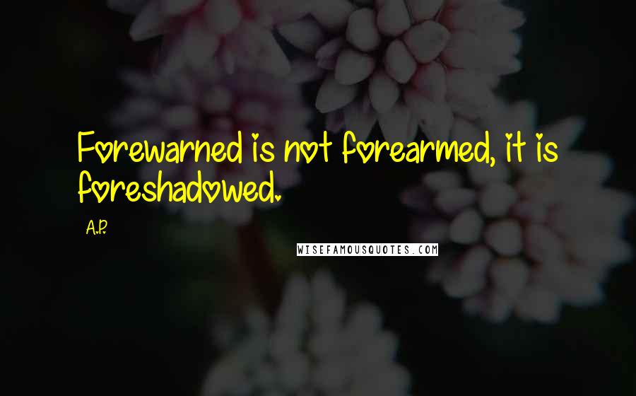 A.P. Quotes: Forewarned is not forearmed, it is foreshadowed.