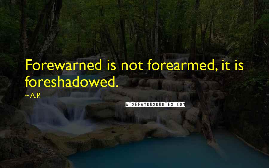 A.P. Quotes: Forewarned is not forearmed, it is foreshadowed.