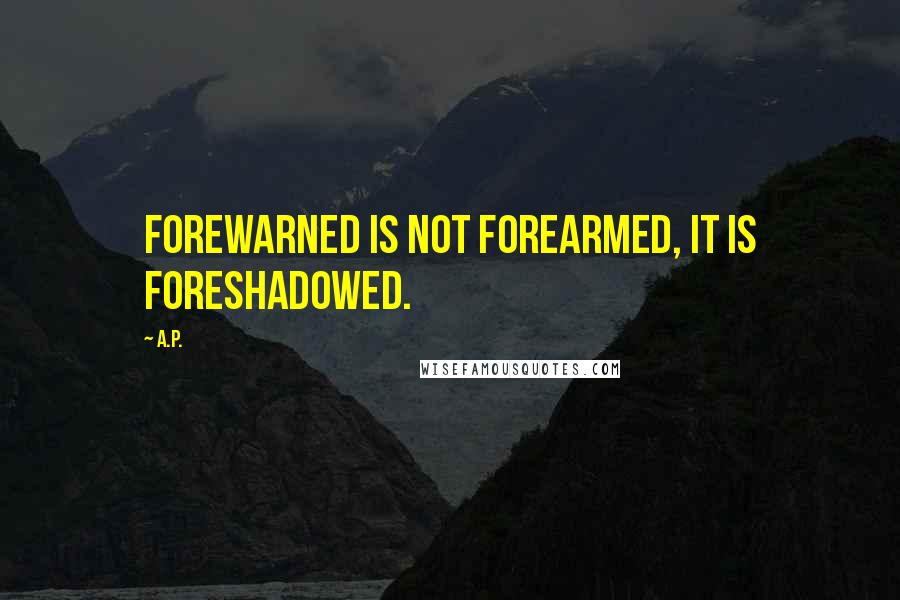 A.P. Quotes: Forewarned is not forearmed, it is foreshadowed.