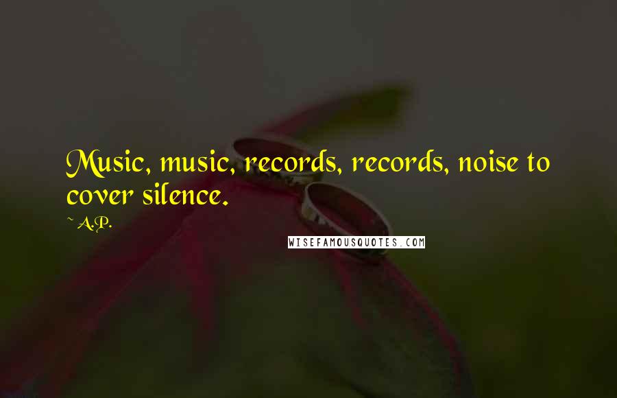 A.P. Quotes: Music, music, records, records, noise to cover silence.