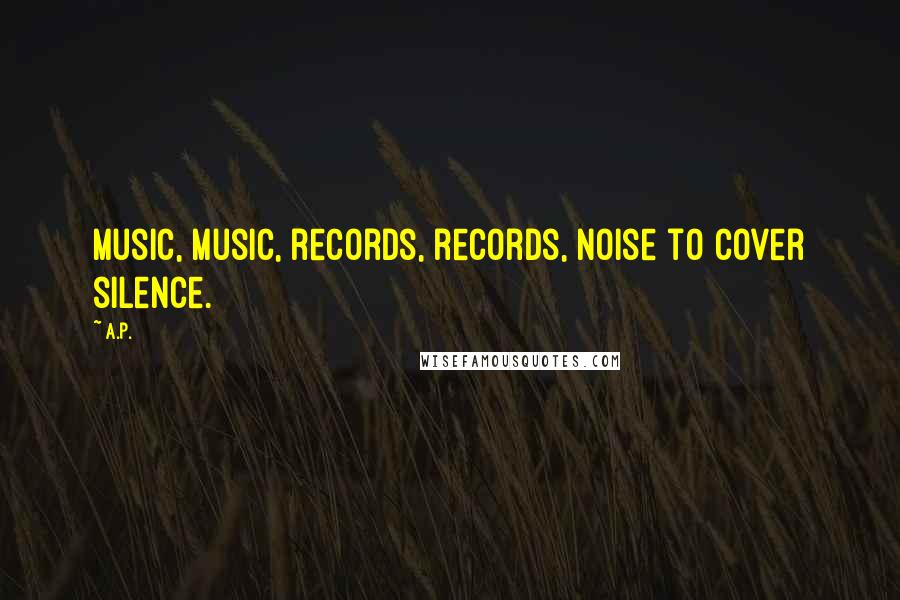 A.P. Quotes: Music, music, records, records, noise to cover silence.