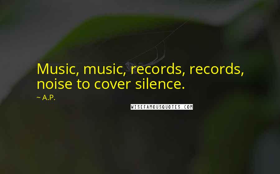 A.P. Quotes: Music, music, records, records, noise to cover silence.