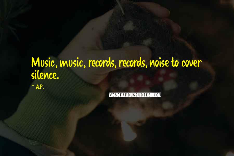 A.P. Quotes: Music, music, records, records, noise to cover silence.