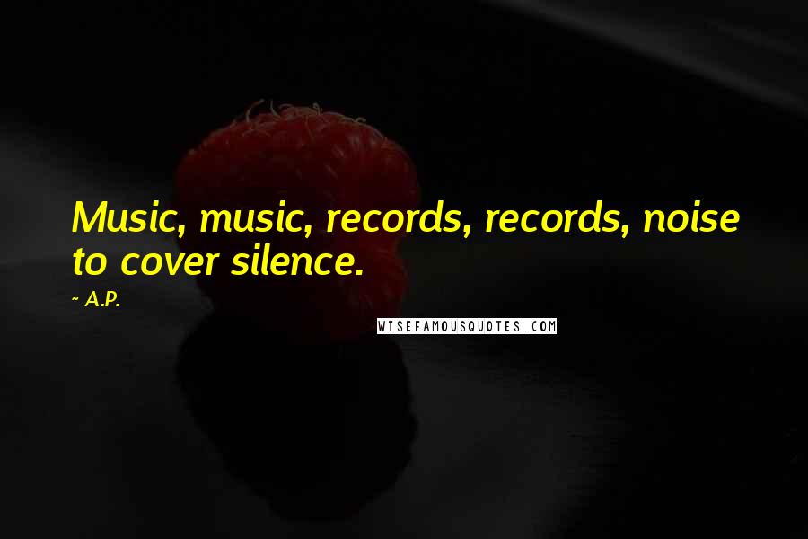 A.P. Quotes: Music, music, records, records, noise to cover silence.