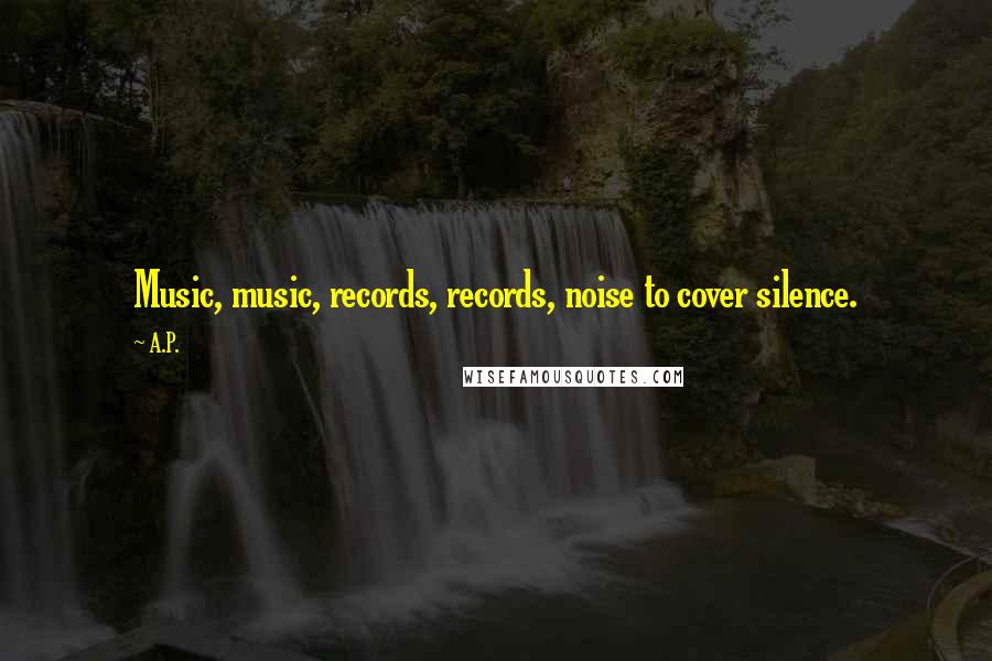 A.P. Quotes: Music, music, records, records, noise to cover silence.