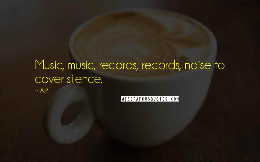 A.P. Quotes: Music, music, records, records, noise to cover silence.