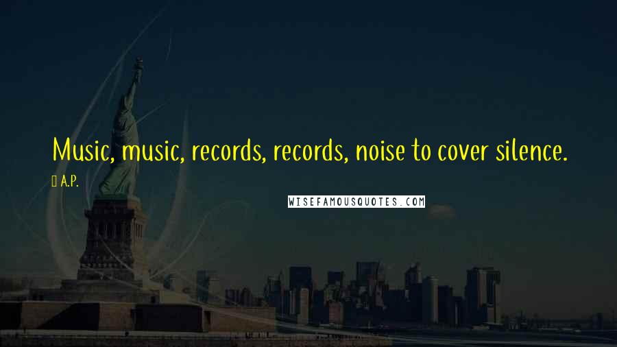 A.P. Quotes: Music, music, records, records, noise to cover silence.