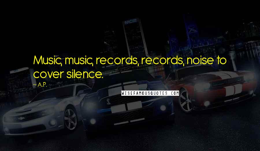 A.P. Quotes: Music, music, records, records, noise to cover silence.