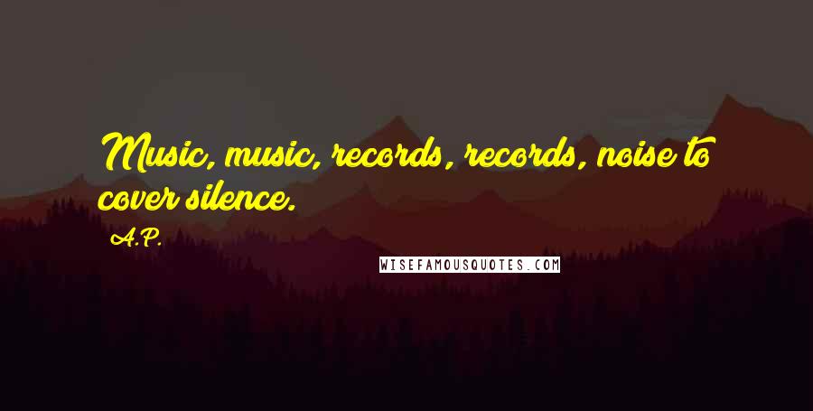 A.P. Quotes: Music, music, records, records, noise to cover silence.