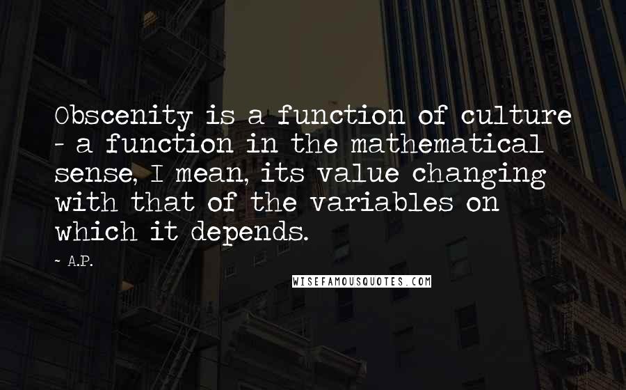 A.P. Quotes: Obscenity is a function of culture - a function in the mathematical sense, I mean, its value changing with that of the variables on which it depends.