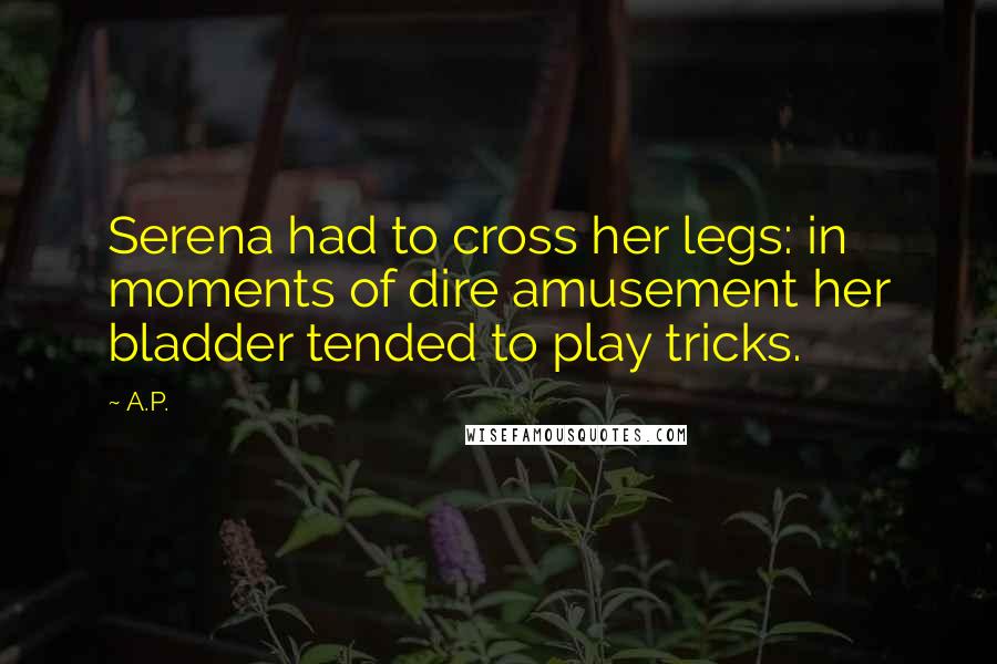 A.P. Quotes: Serena had to cross her legs: in moments of dire amusement her bladder tended to play tricks.