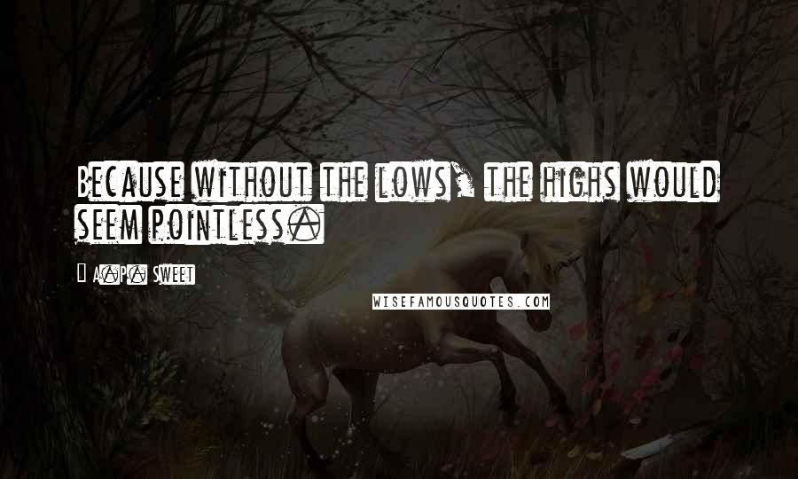 A.P. Sweet Quotes: Because without the lows, the highs would seem pointless.