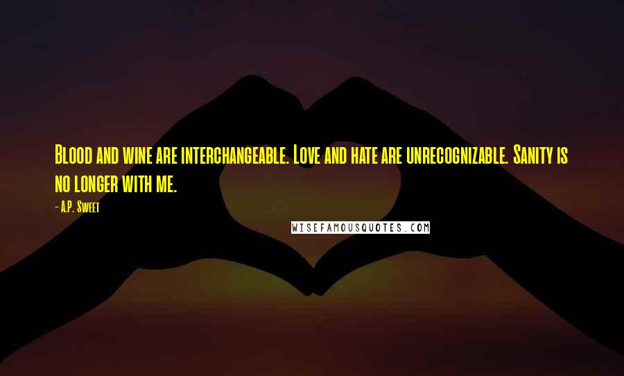 A.P. Sweet Quotes: Blood and wine are interchangeable. Love and hate are unrecognizable. Sanity is no longer with me.