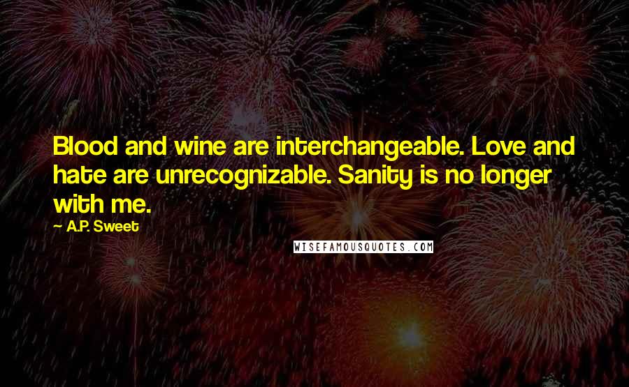 A.P. Sweet Quotes: Blood and wine are interchangeable. Love and hate are unrecognizable. Sanity is no longer with me.