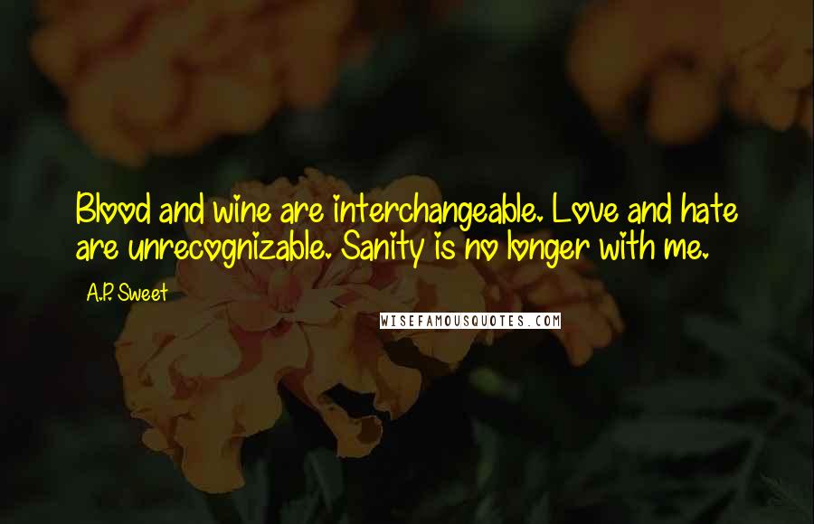 A.P. Sweet Quotes: Blood and wine are interchangeable. Love and hate are unrecognizable. Sanity is no longer with me.