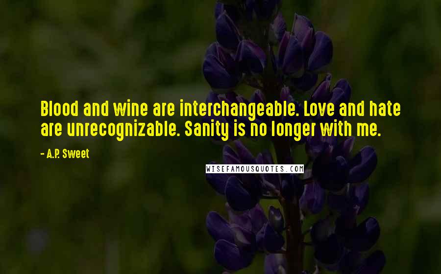 A.P. Sweet Quotes: Blood and wine are interchangeable. Love and hate are unrecognizable. Sanity is no longer with me.