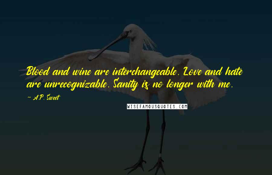 A.P. Sweet Quotes: Blood and wine are interchangeable. Love and hate are unrecognizable. Sanity is no longer with me.