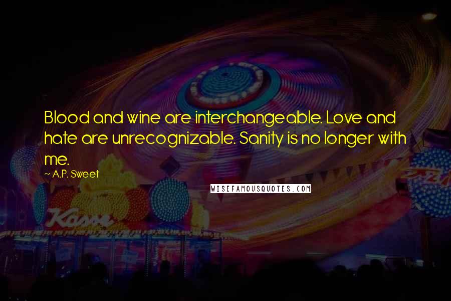 A.P. Sweet Quotes: Blood and wine are interchangeable. Love and hate are unrecognizable. Sanity is no longer with me.