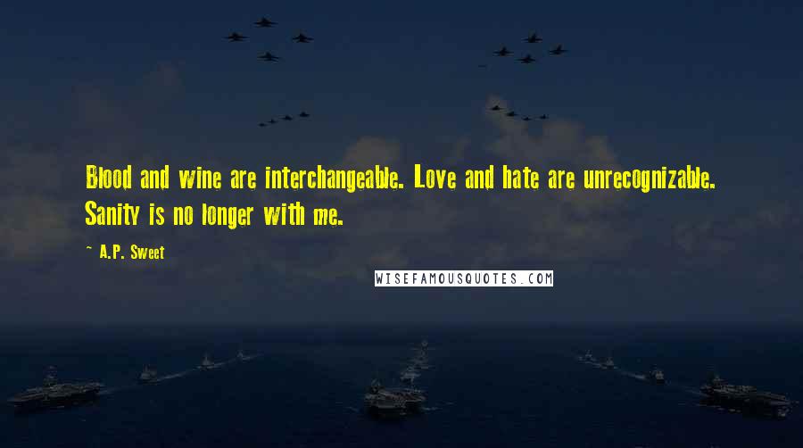 A.P. Sweet Quotes: Blood and wine are interchangeable. Love and hate are unrecognizable. Sanity is no longer with me.